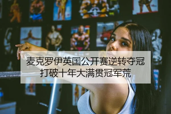 麦克罗伊英国公开赛逆转夺冠 打破十年大满贯冠军荒